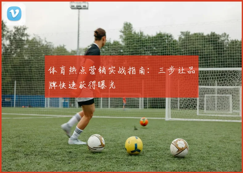 体育热点营销实战指南：三步让品牌快速获得曝光