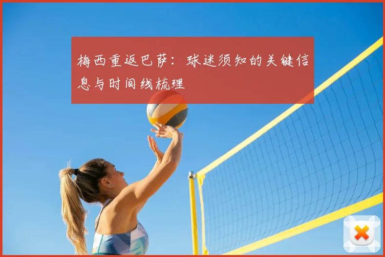 梅西重返巴萨:球迷须知的关键信息与时间线梳理