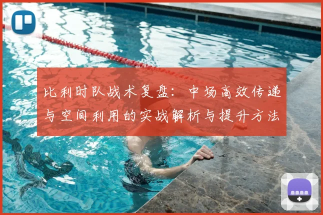 比利时队战术复盘：中场高效传递与空间利用的实战解析与提升方法