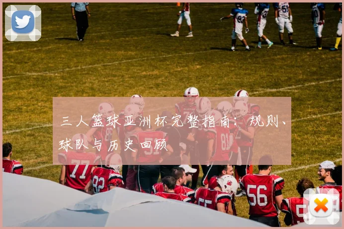 三人篮球亚洲杯完整指南：规则、球队与历史回顾