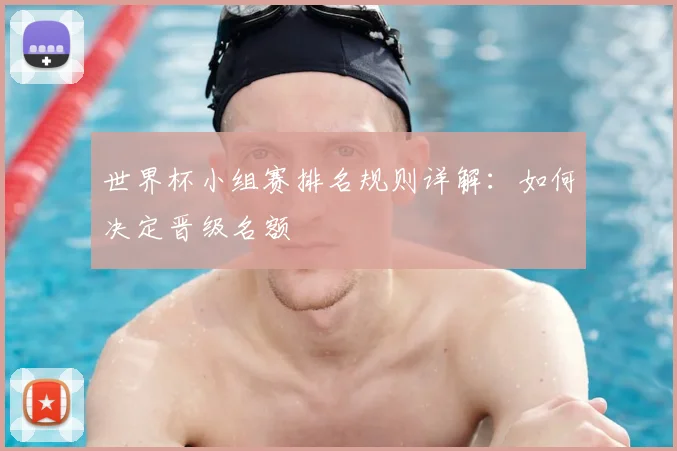 世界杯小组赛排名规则详解:如何决定晋级名额