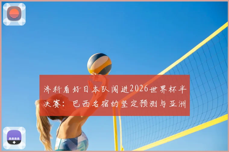 济科看好日本队闯进2026世界杯半决赛:巴西名宿的坚定预测与亚洲足球新格局分析