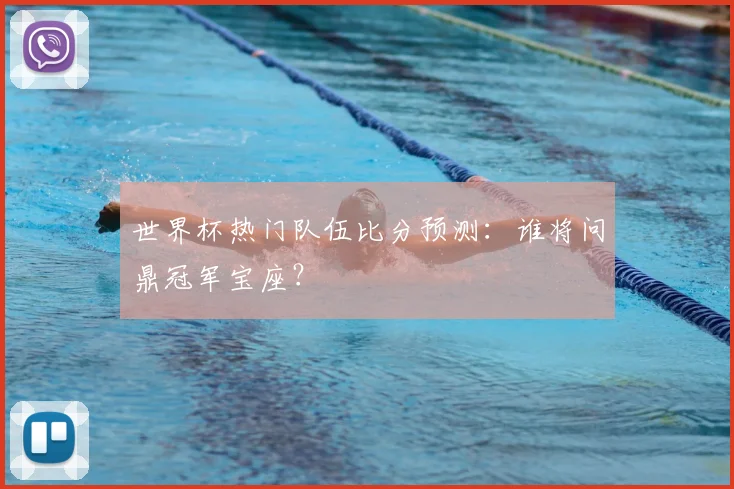 世界杯热门队伍比分预测：谁将问鼎冠军宝座？