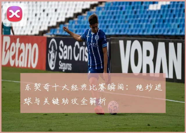 东契奇十大经典比赛瞬间：绝妙进球与关键助攻全解析