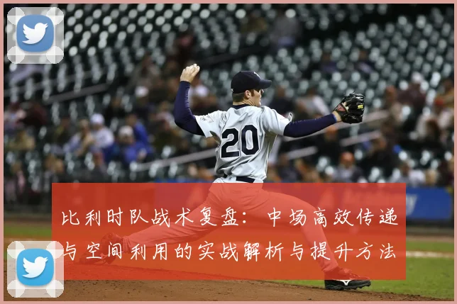 比利时队战术复盘：中场高效传递与空间利用的实战解析与提升方法